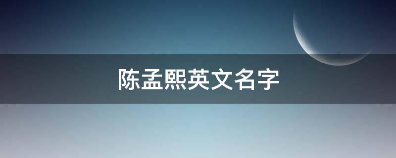 陈孟熙英文名字 陈孟熙英文名字怎么读