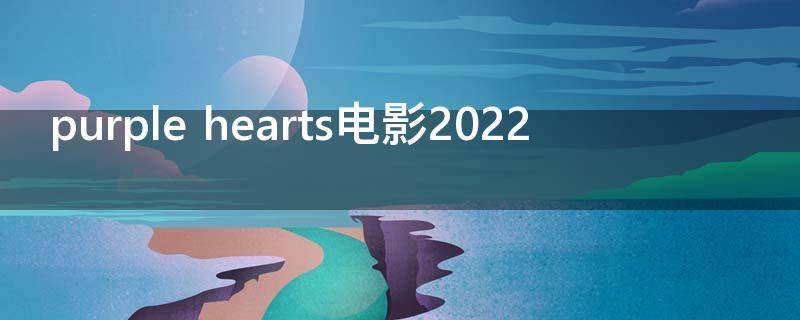 purple hearts电影2022
