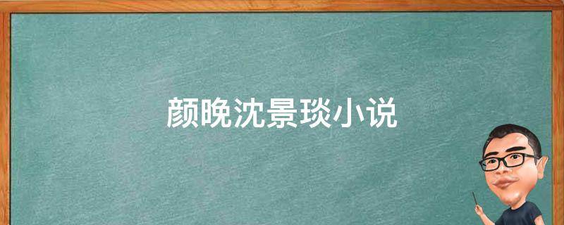 颜晚沈景琰小说 谢琰沈素绾小说