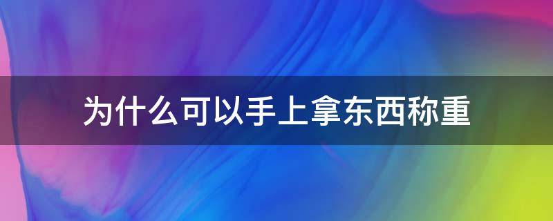 为什么可以手上拿东西称重（拿着东西称重会不准吗）