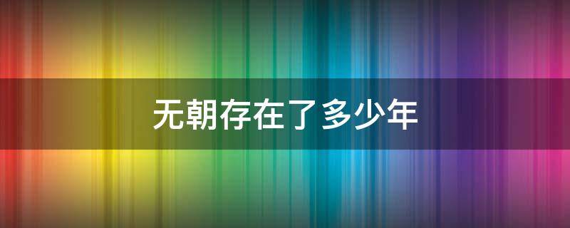 无朝存在了多少年