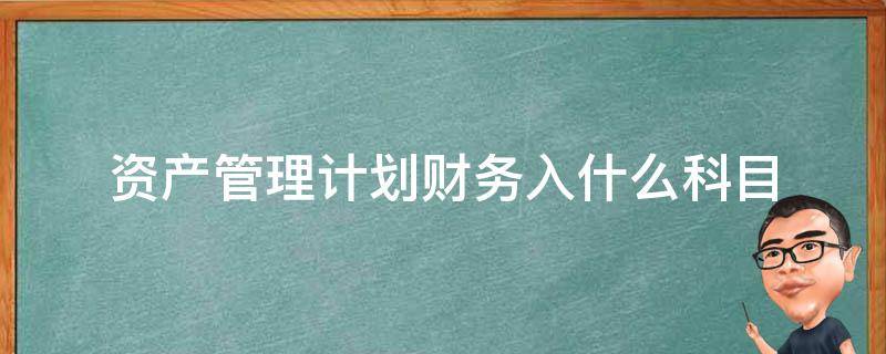 资产管理计划财务入什么科目（资产管理公司会计科目设置）