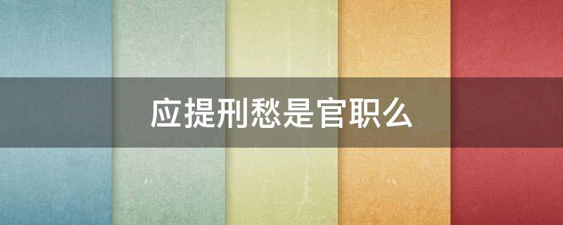 应提刑愁是官职么 提刑相当于现在的什么官