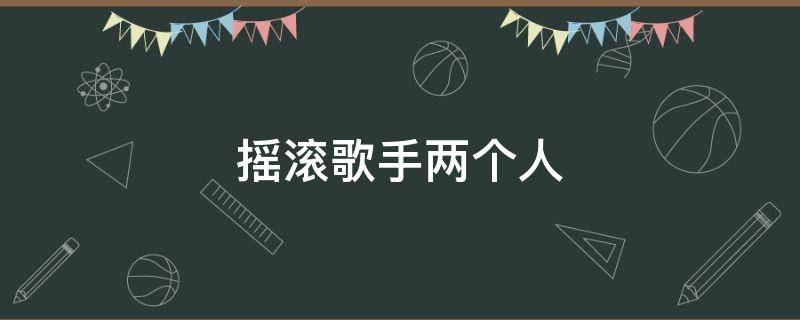 摇滚歌手两个人 中国两个人的摇滚组合