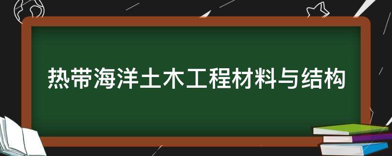 热带海洋土木工程材料与结构 热带海洋土木工程材料与结构是干嘛的