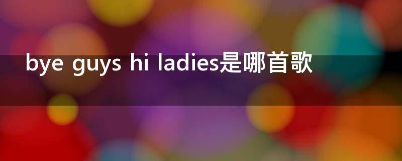bye guys hi ladies是哪首歌