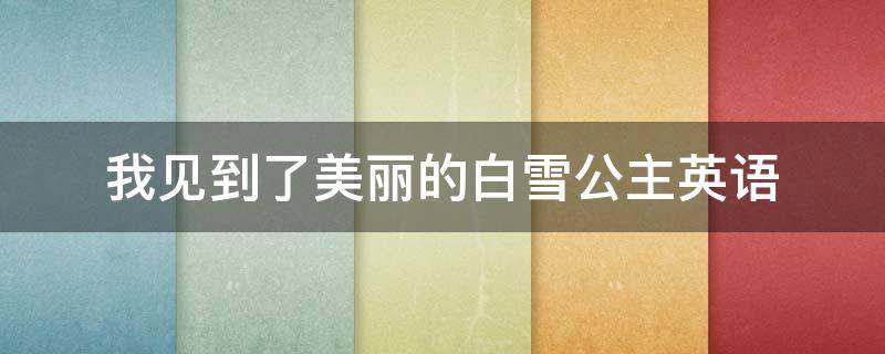 我见到了美丽的白雪公主英语 我见到了美丽的白雪公主英语怎么说