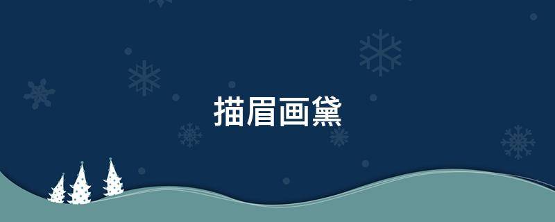 描眉画黛 描眉画黛什么意思