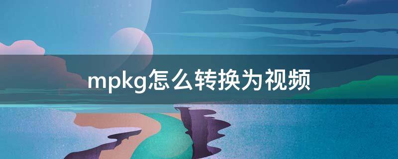 mpkg怎么转换为视频 视频怎么转换成mp