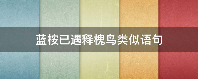 蓝桉已遇释槐鸟类似语句（《蓝桉已遇释槐鸟》）