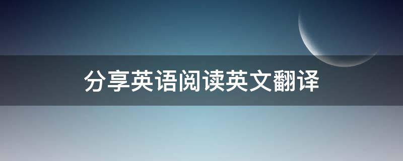 分享英语阅读英文翻译（分享英语阅读英文翻译怎么说）