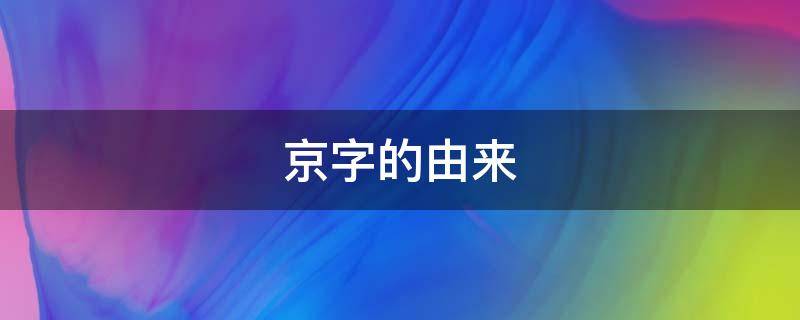 京字的由来 京字的来历