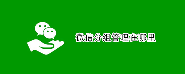 微信分组管理在哪里 微信分组管理在哪里删除