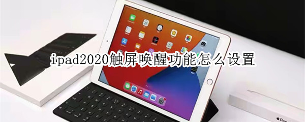 ipad2020触屏唤醒功能怎么设置（ipad2019触屏唤醒在哪里设置）
