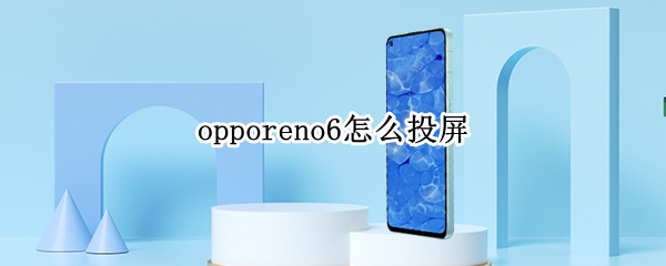 opporeno6怎么投屏（opporeno6怎么投屏电视）
