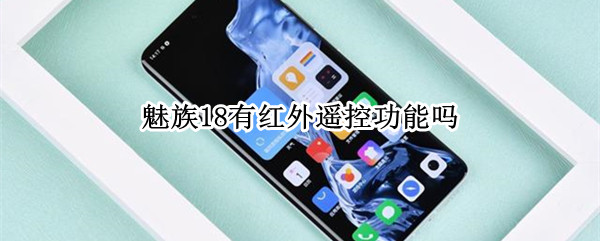魅族18有红外遥控功能吗 魅族18pro有红外遥控功能吗