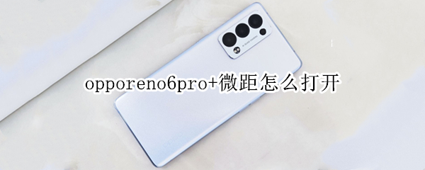 opporeno6pro+微距怎么打开 opporeno4微距怎么开