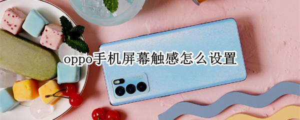 oppo手机屏幕触感怎么设置（oppo手机怎么调整触摸屏）