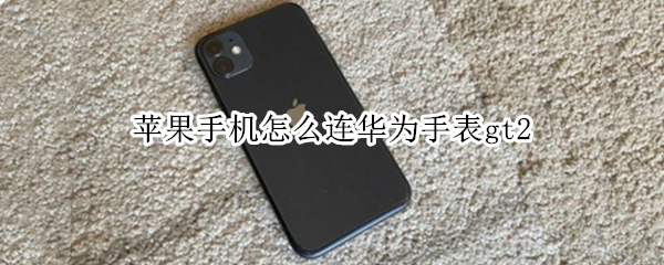 苹果手机怎么连华为手表gt2（苹果手机怎么连华为手表gt2蓝牙）