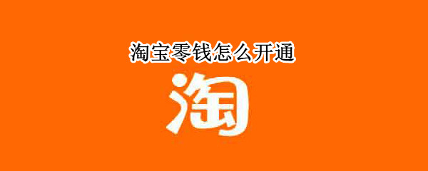 淘宝零钱怎么开通 淘宝零钱怎么开通支付功能