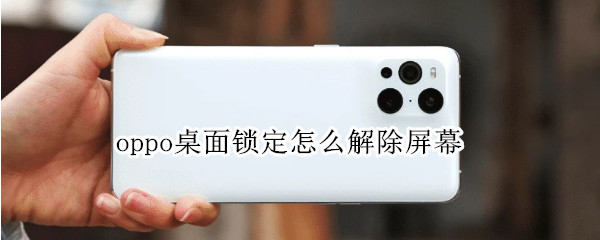 oppo桌面锁定怎么解除屏幕 oppo手机怎么解除桌面锁定?
