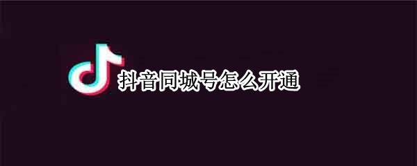 抖音同城号怎么开通（抖音怎么开通同城账号）