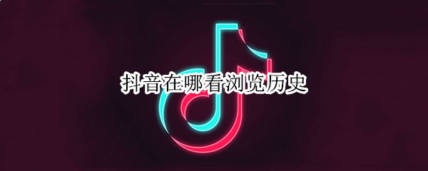 抖音在哪看浏览历史（抖音在哪里看浏览历史）
