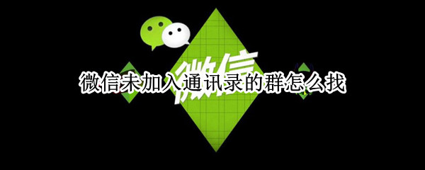 微信未加入通讯录的群怎么找（微信未加入通讯录的群怎么找苹果手机）