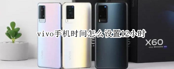 vivo手机时间怎么设置12小时 vivo手机如何设置12小时时间制
