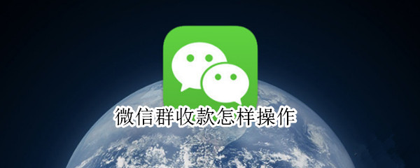 微信群收款怎样操作 微信群收款怎样操作才能让所有人看到交款记录