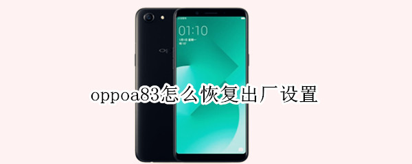 oppoa83怎么恢复出厂设置（oppoa83t手机怎么恢复出厂设置）