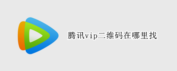 腾讯vip二维码在哪里找（腾讯vip怎么找二维码）