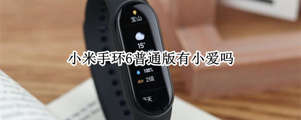 小米手环6普通版有小爱吗 小米手环6普通版有小爱吗知乎