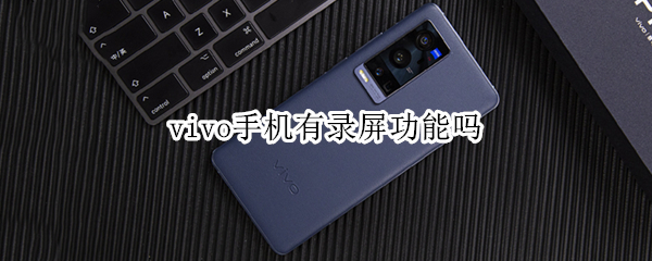 vivo手机有录屏功能吗 Vivo手机有录屏功能吗