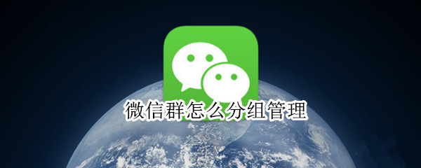 微信群怎么分组管理（微信群怎么分组管理人员）