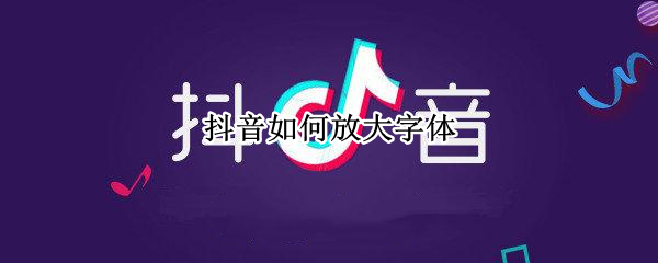 抖音如何放大字体 抖音怎样放大字体