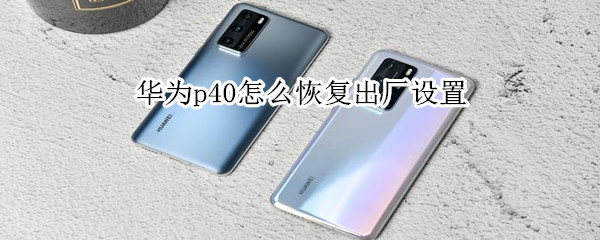 华为p40怎么恢复出厂设置（华为p40怎么恢复出厂设置方法）