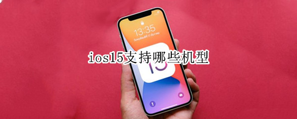ios15支持哪些机型 ios15支持哪些机型ipad