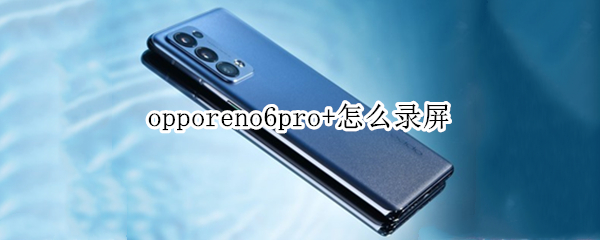 opporeno6pro+怎么录屏 opporeno6怎样录屏