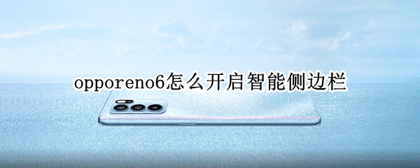 opporeno6怎么开启智能侧边栏（opporeno6pro智能侧边栏）