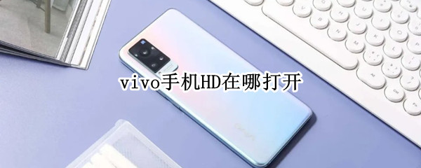 vivo手机HD在哪打开 vivo打开hd在哪里