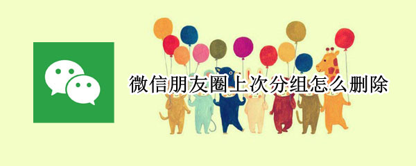微信朋友圈上次分组怎么删除（微信朋友圈上次分组怎么删除苹果手机）