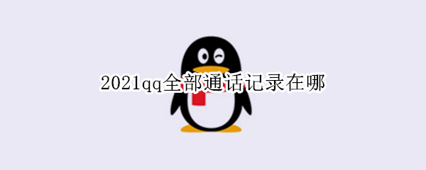 2021qq全部通话记录在哪 2021qq语音通话记录能查到吗