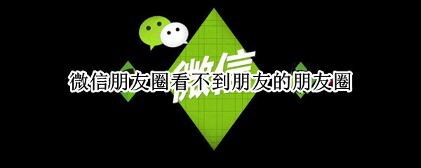 微信朋友圈看不到朋友的朋友圈（微信朋友圈看不到朋友的朋友圈评论）
