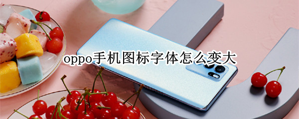 oppo手机图标字体怎么变大（oppo手机图标字体怎么变大了）