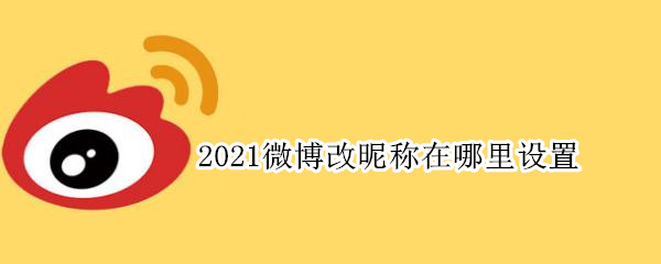 2021微博改昵称在哪里设置（2021微博改昵称在哪里设置手机）