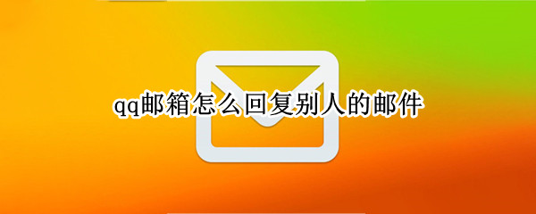 qq邮箱怎么回复别人的邮件 qq邮箱怎么回复别人的邮件iPhone