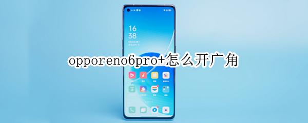 opporeno6pro+怎么开广角 oppo reno 6怎么开广角