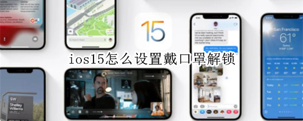 ios15怎么设置戴口罩解锁 iOS15不支持口罩解锁