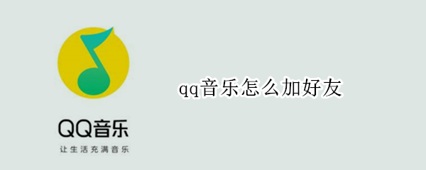 qq音乐怎么加好友 qq音乐怎么通过手机号加到好友